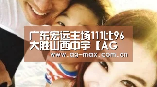 广东宏远主场111比96大胜山西中宇【AG真人游戏平台】(图2) AG真人官网