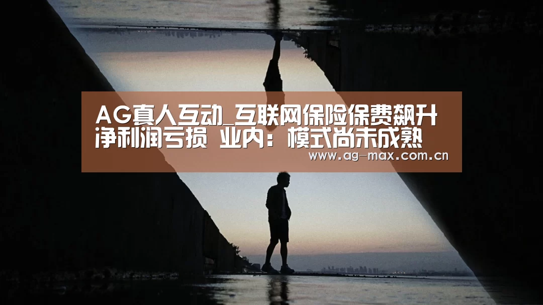 AG真人互动_互联网保险保费飙升净利润亏