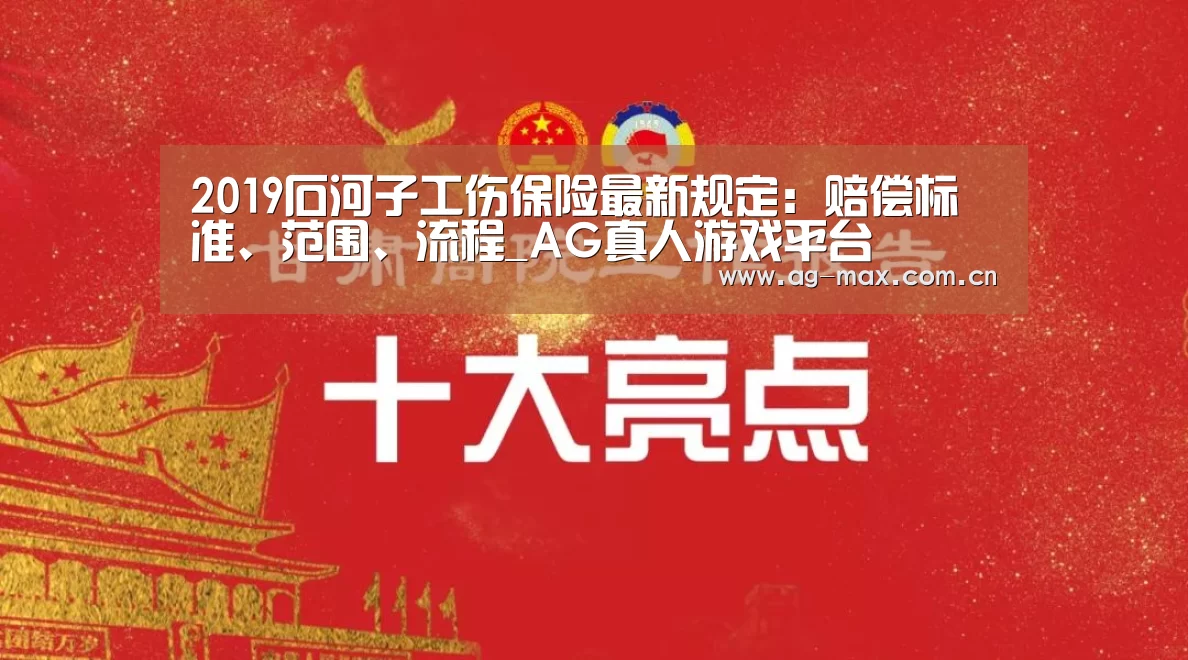 2019石河子工伤保险最新规定:赔偿标准、范围、流程_AG真人游戏平台(图3) AG真人娱乐