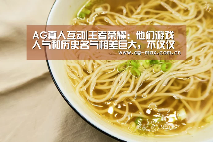 AG真人互动|王者荣耀:他们游戏人气和历史名气相差巨大,不仅仅是因为实力(图1) AG真人娱乐