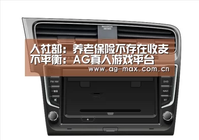 人社部:养老保险不存在收支不平衡:AG真人游戏平台(图1) AG真人官网